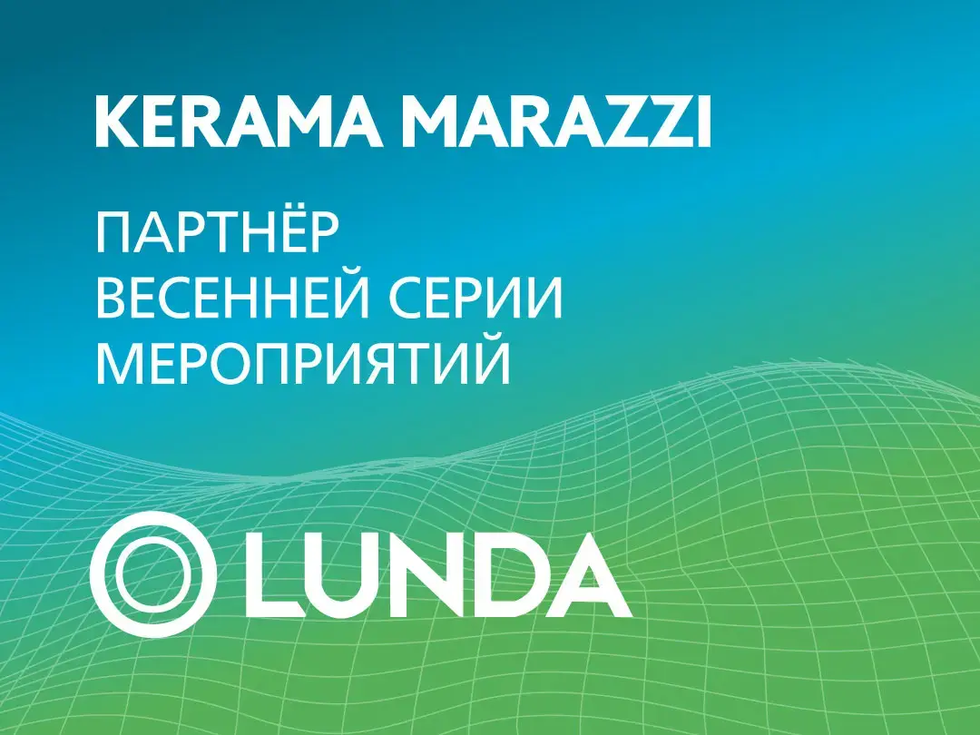 ПОДДЕРЖИВАЕМ ПРОФЕССИОНАЛЬНОЕ СООБЩЕСТВО: KERAMA MARAZZI — УЧАСТНИК СЕРИИ МЕРОПРИЯТИЙ LUNDA