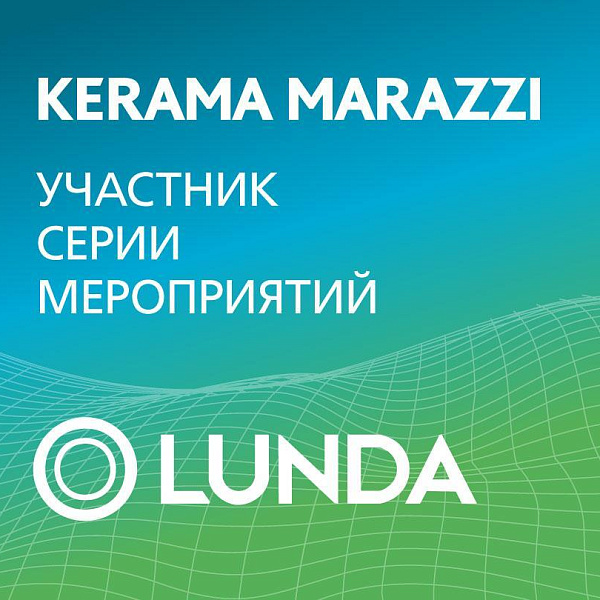 ПОДДЕРЖИВАЕМ ПРОФЕССИОНАЛЬНОЕ СООБЩЕСТВО: KERAMA MARAZZI — УЧАСТНИК СЕРИИ МЕРОПРИЯТИЙ LUNDA